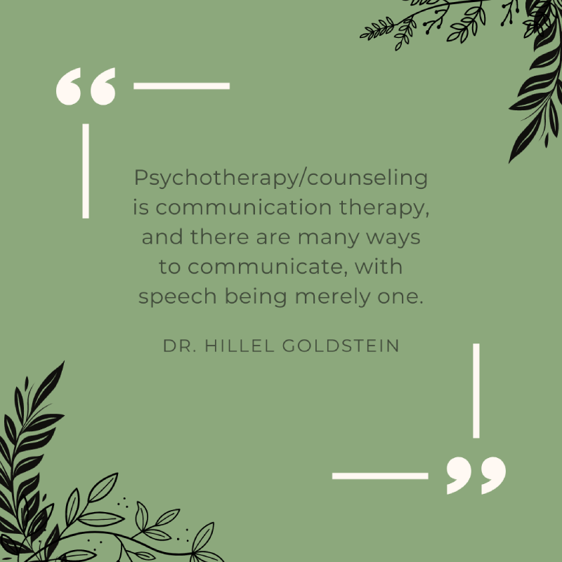 green background with text reading, "Psycotherapy/counseling is communication therapy, and there are many ways to communicate, with speech being merely one." Dr. Hillel Goldstein