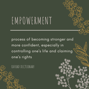 white text on green background with illustrated floral decoration, reads "Empowerment- process of becoming stronger and more confident, especially in controlling one's life and claming one's rights" Oxford Dictionary
